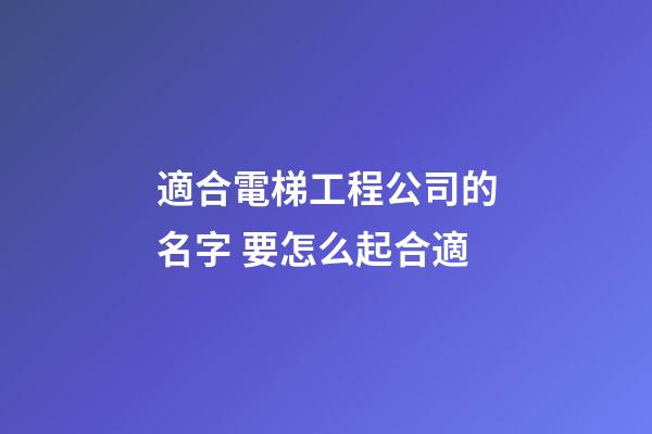 適合電梯工程公司的名字 要怎么起合適-第1張-公司起名-玄機派